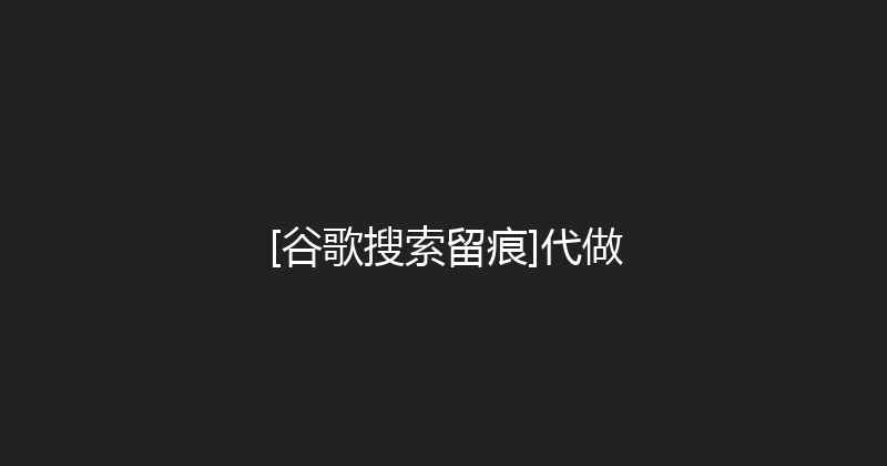 [谷歌搜索留痕]代做 封面图