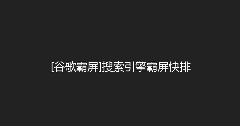 [谷歌霸屏]搜索引擎霸屏快排 封面图