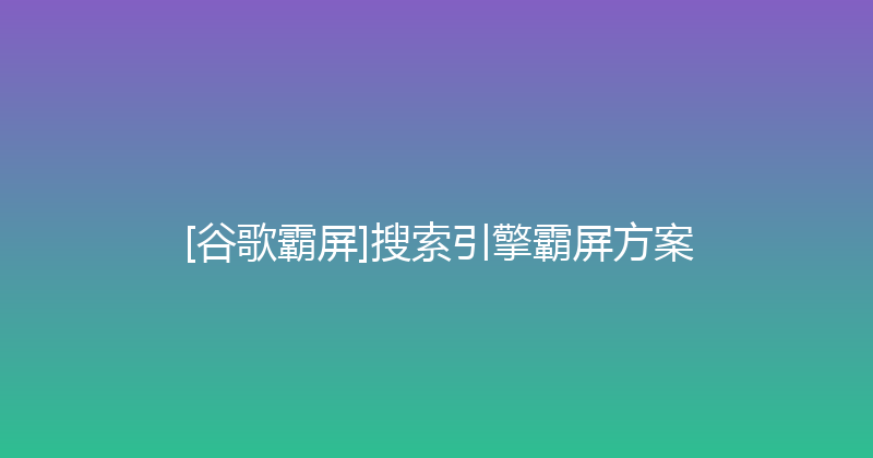 [谷歌霸屏]搜索引擎霸屏方案 封面图