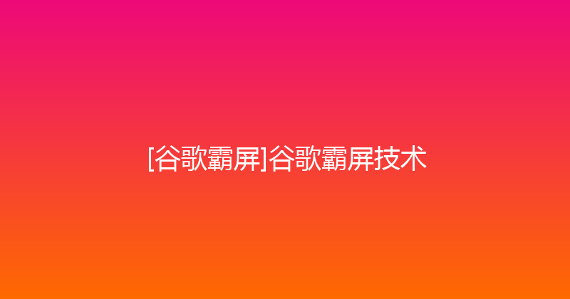 [谷歌霸屏]谷歌霸屏技术 封面图