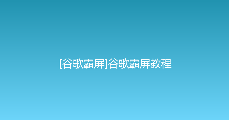 [谷歌霸屏]谷歌霸屏教程 封面图