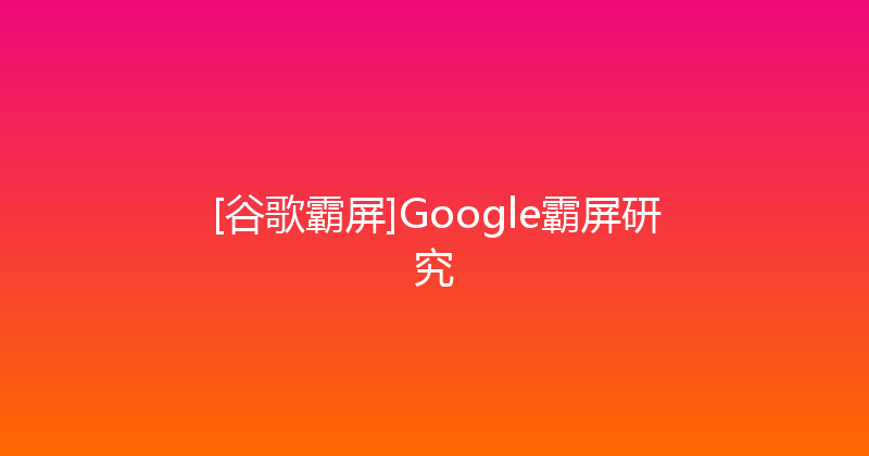 [谷歌霸屏]Google霸屏研究 封面图
