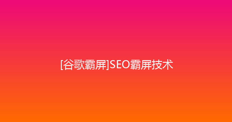 [谷歌霸屏]SEO霸屏技术 封面图