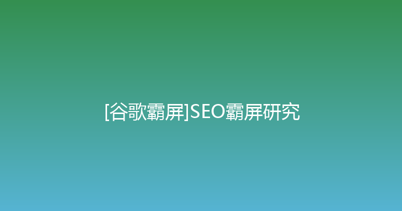 [谷歌霸屏]SEO霸屏研究 封面图