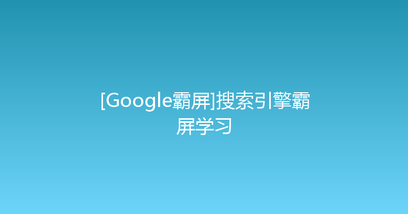 [Google霸屏]搜索引擎霸屏学习 封面图