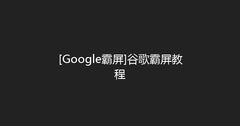 [Google霸屏]谷歌霸屏教程 封面图