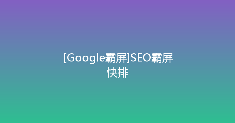 [Google霸屏]SEO霸屏快排 封面图