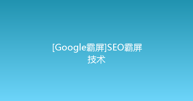 [Google霸屏]SEO霸屏技术 封面图