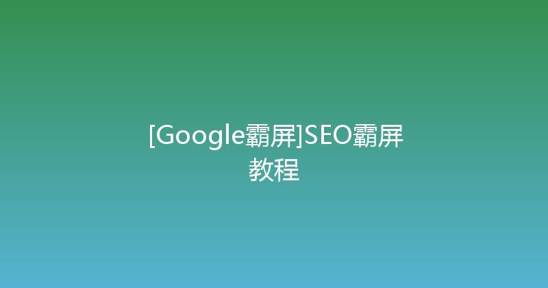[Google霸屏]SEO霸屏教程 封面图