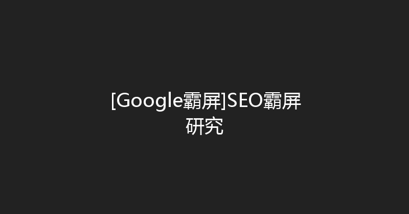 [Google霸屏]SEO霸屏研究 封面图