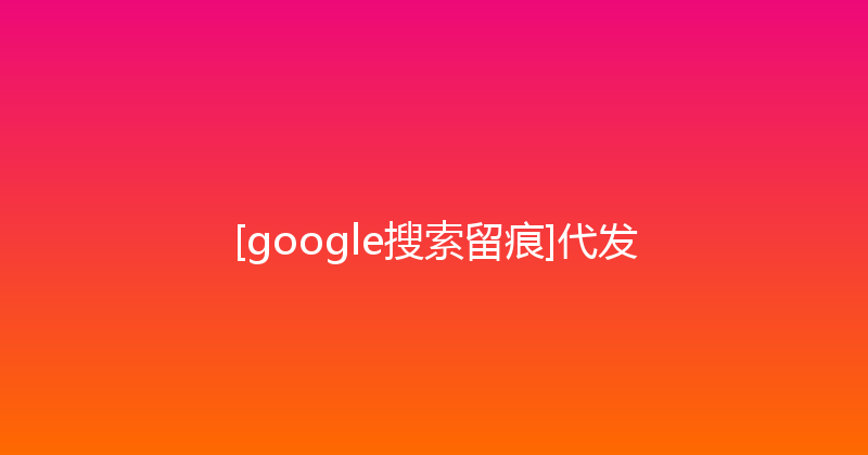 [google搜索留痕]代发 封面图