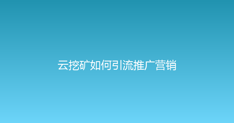 云挖矿如何引流推广营销 封面图