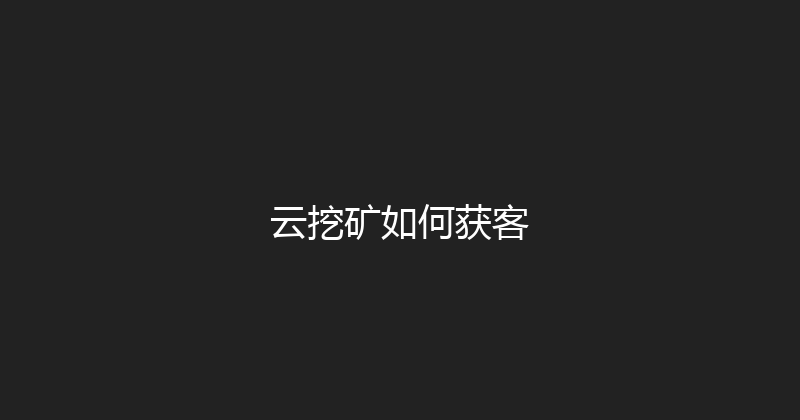 云挖矿如何获客 封面图