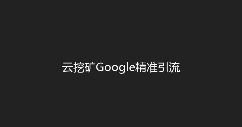 云挖矿Google精准引流 封面图