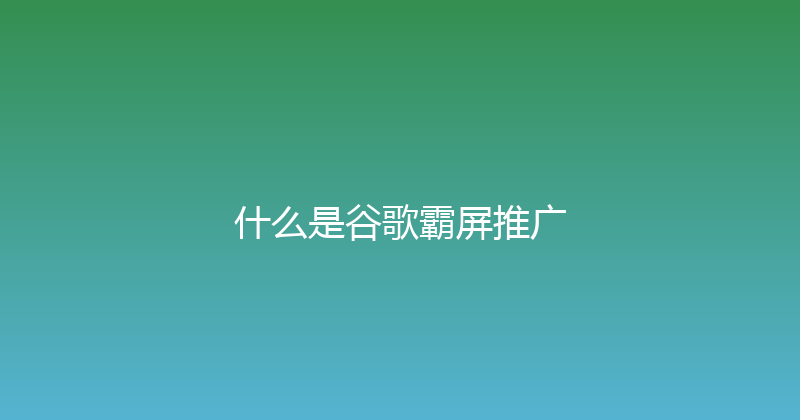 什么是谷歌霸屏推广 封面图