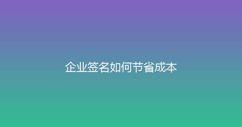 企业签名如何节省成本 封面图