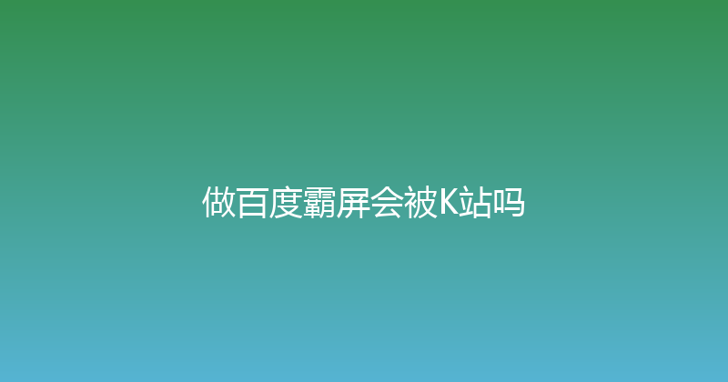 做百度霸屏会被K站吗 封面图