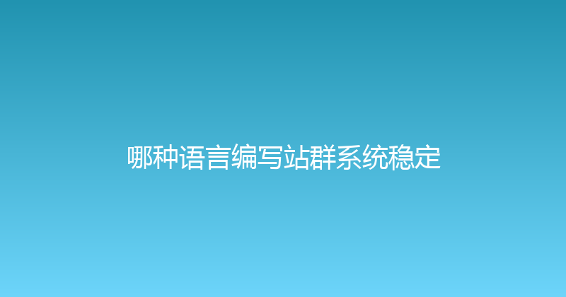 哪种语言编写站群系统稳定 封面图