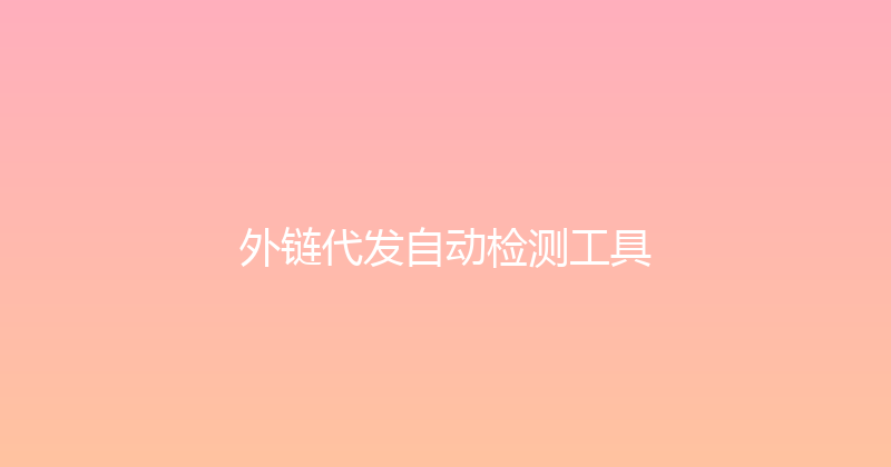 外链代发自动检测工具 封面图