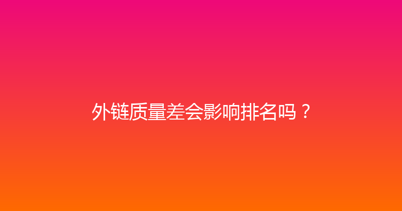外链质量差会影响排名吗？ 封面图