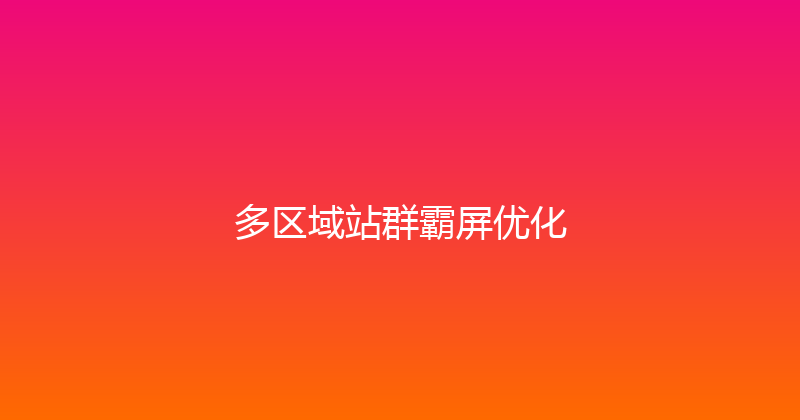 多区域站群霸屏优化 封面图