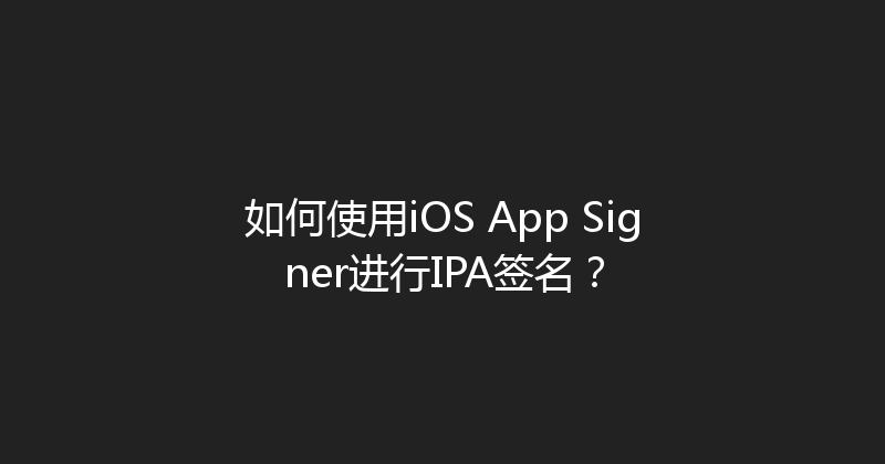 如何使用iOS App Signer进行IPA签名？ 封面图