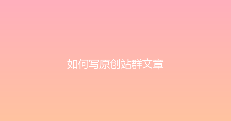 如何写原创站群文章 封面图