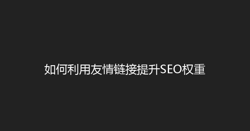 如何利用友情链接提升SEO权重 封面图