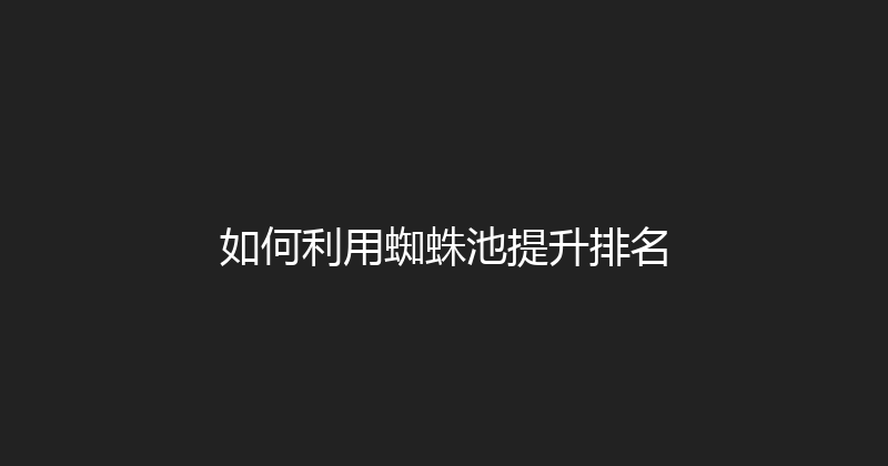 如何利用蜘蛛池提升排名 封面图