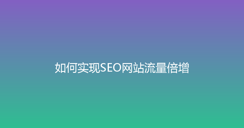 如何实现SEO网站流量倍增 封面图