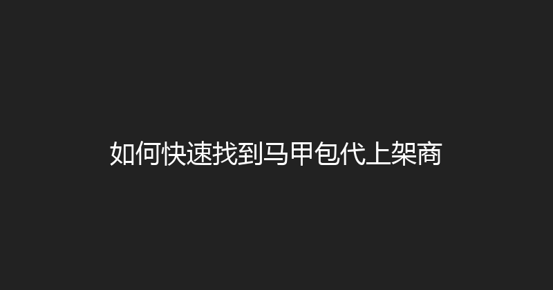 如何快速找到马甲包代上架商 封面图