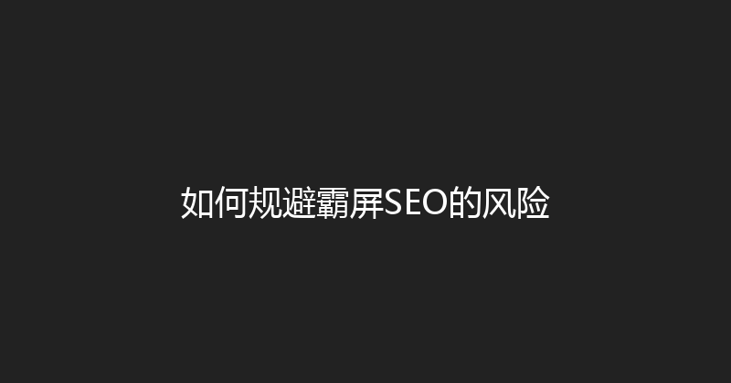 如何规避霸屏SEO的风险 封面图