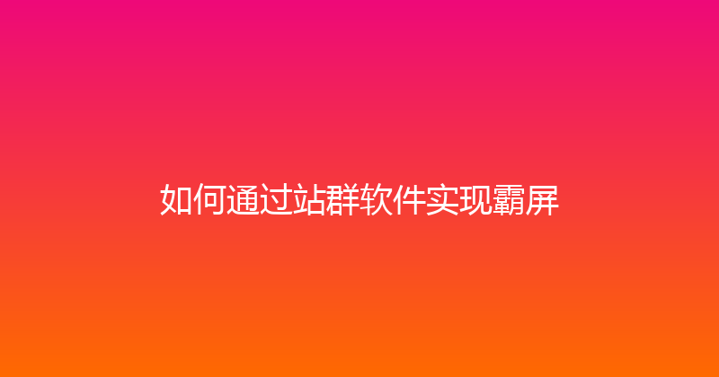 如何通过站群软件实现霸屏 封面图
