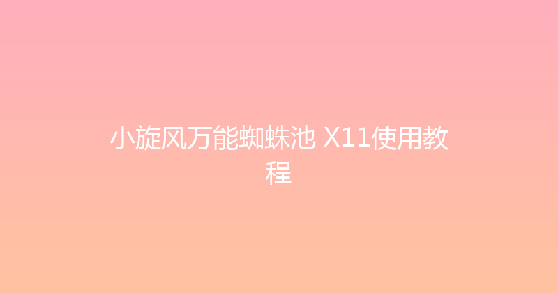 小旋风万能蜘蛛池 X11使用教程 封面图