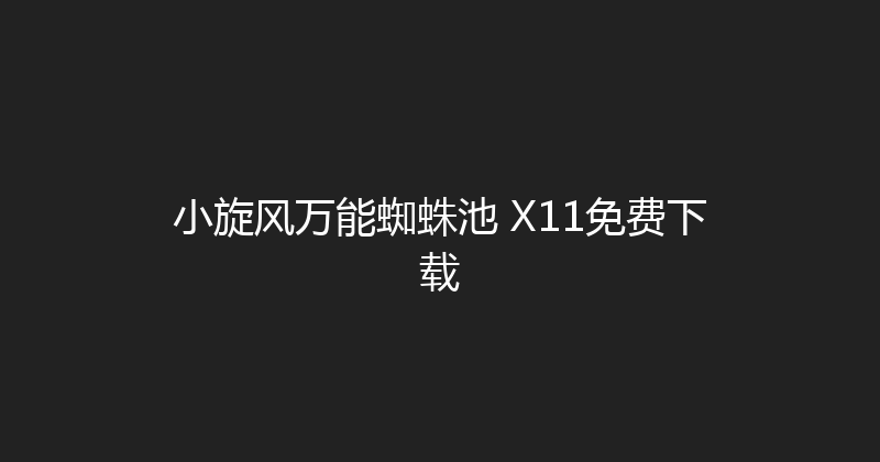 小旋风万能蜘蛛池 X11免费下载 封面图