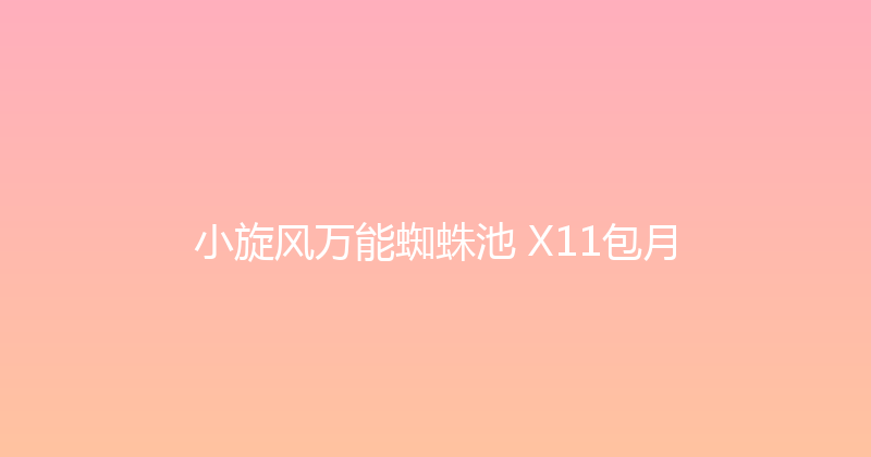 小旋风万能蜘蛛池 X11包月 封面图