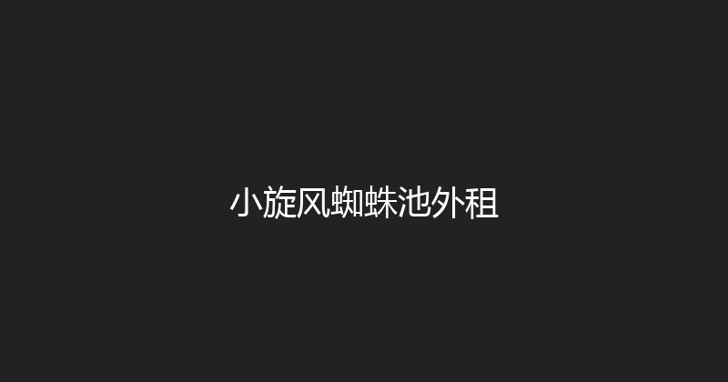 小旋风蜘蛛池外租 封面图