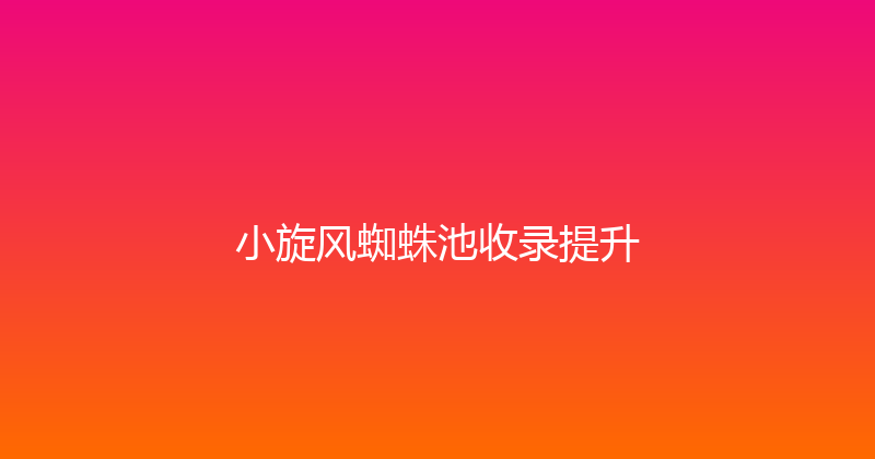 小旋风蜘蛛池收录提升 封面图