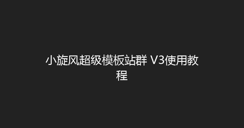 小旋风超级模板站群 V3使用教程 封面图