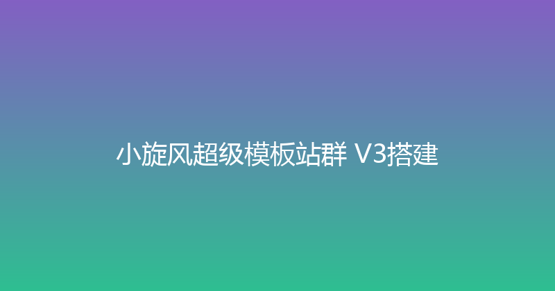 小旋风超级模板站群 V3搭建 封面图