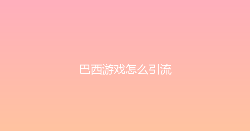 巴西游戏怎么引流 封面图
