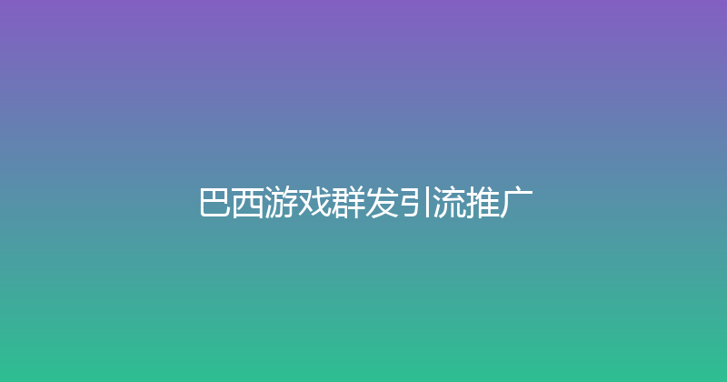 巴西游戏群发引流推广 封面图