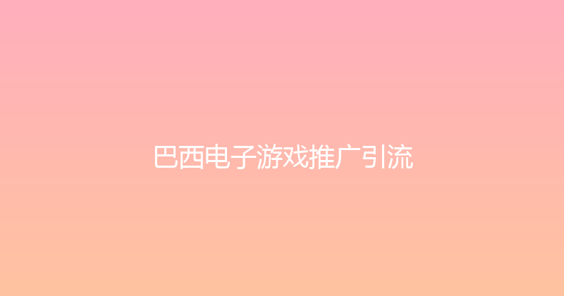 巴西电子游戏推广引流 封面图
