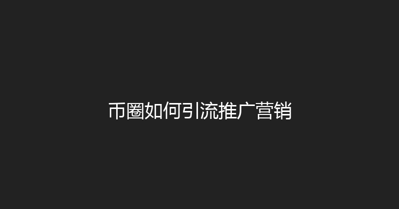 币圈如何引流推广营销 封面图