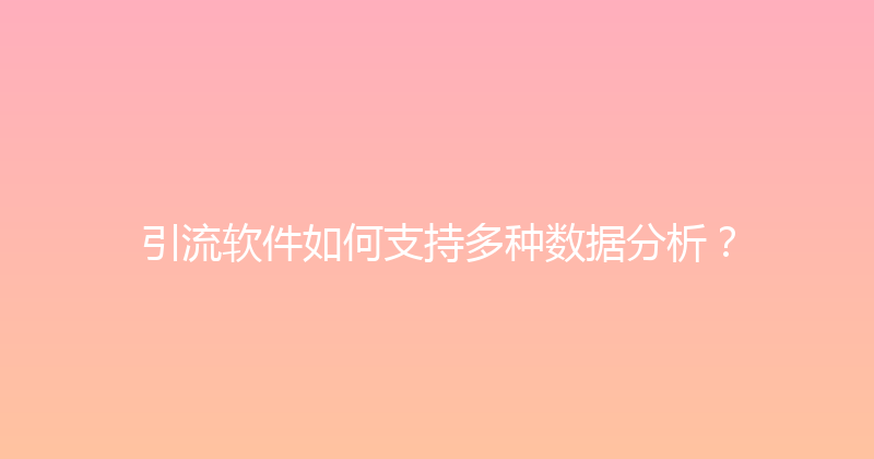 引流软件如何支持多种数据分析？ 封面图