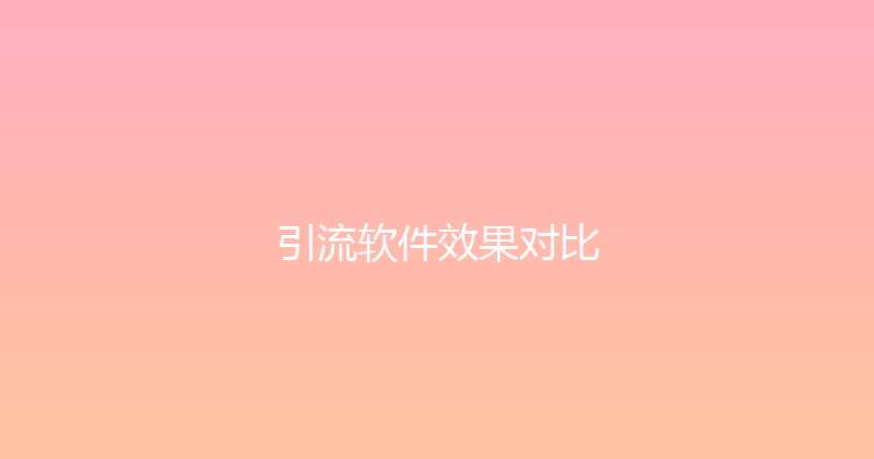 引流软件效果对比 封面图