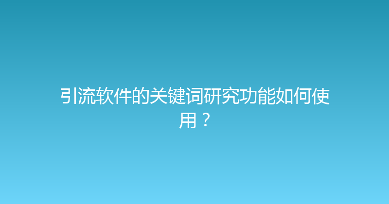 引流软件的关键词研究功能如何使用？ 封面图