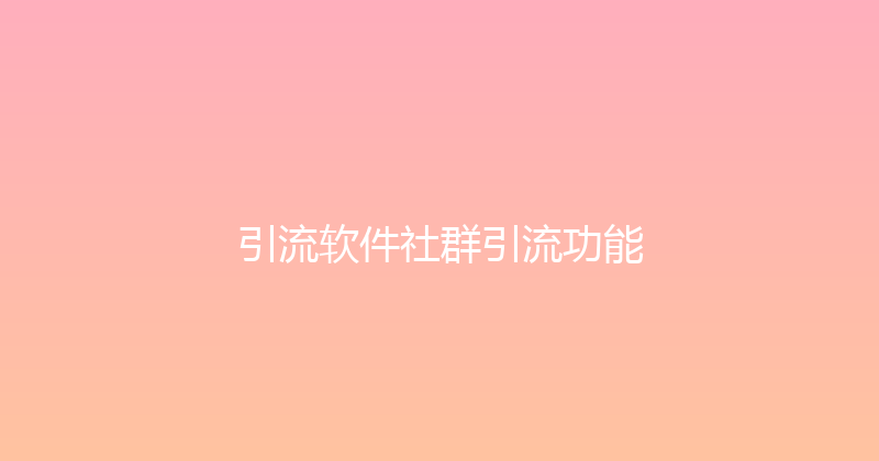 引流软件社群引流功能 封面图