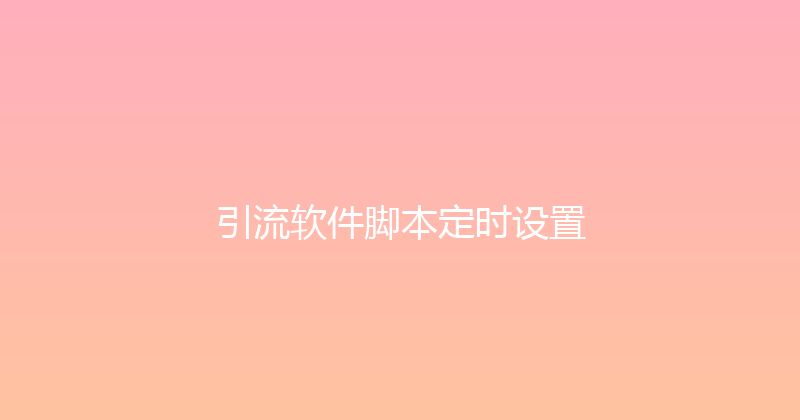 引流软件脚本定时设置 封面图