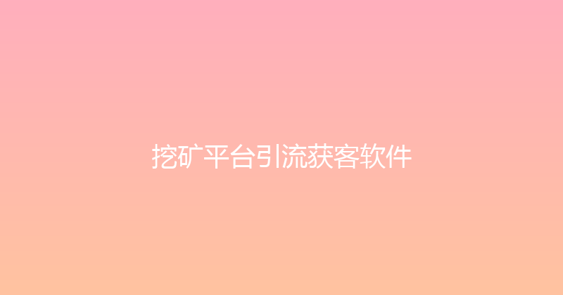 挖矿平台引流获客软件 封面图